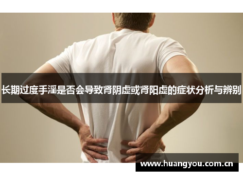 长期过度手淫是否会导致肾阴虚或肾阳虚的症状分析与辨别