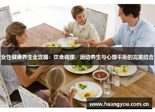 女性健康养生全攻略：饮食调理、运动养生与心理平衡的完美结合